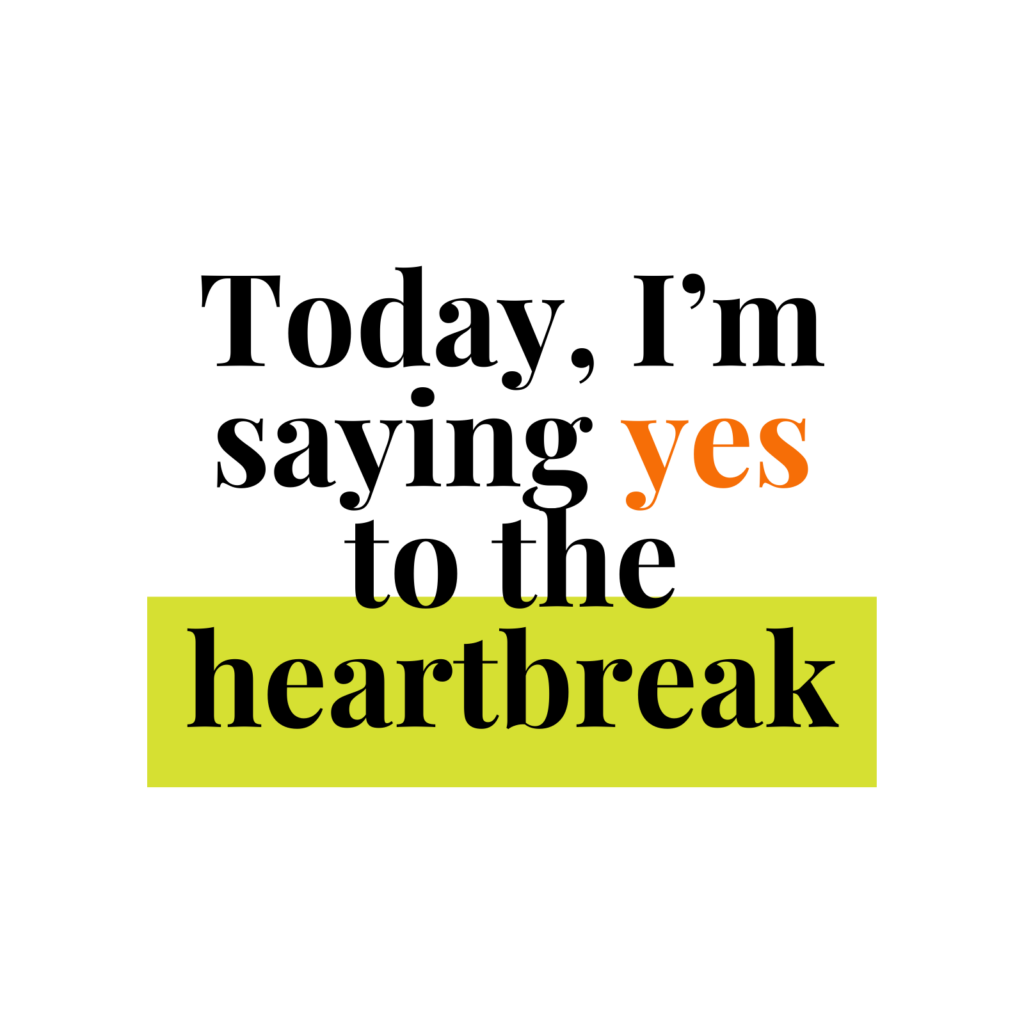 Today, I'm saying yes to the heartbreak